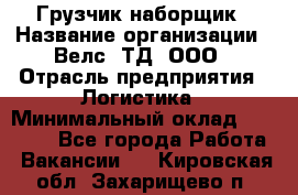 Грузчик-наборщик › Название организации ­ Велс, ТД, ООО › Отрасль предприятия ­ Логистика › Минимальный оклад ­ 20 000 - Все города Работа » Вакансии   . Кировская обл.,Захарищево п.